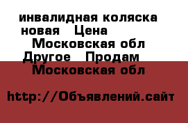 “инвалидная коляска“ новая › Цена ­ 10 000 - Московская обл. Другое » Продам   . Московская обл.
